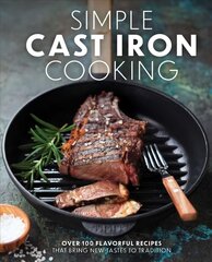 Simple Cast Iron Cooking: Over 100 Flavorful Recipes That Bring New Taste to Tradition hind ja info | Retseptiraamatud | kaup24.ee