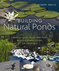 Building Natural Ponds: Create a Clean, Algae-free Pond without Pumps, Filters, or Chemicals цена и информация | Книги по садоводству | kaup24.ee