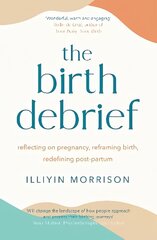 Birth Debrief: Reflecting on pregnancy, Reframing birth, Redefining post-partum цена и информация | Самоучители | kaup24.ee