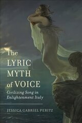 Lyric Myth of Voice: Civilizing Song in Enlightenment Italy hind ja info | Kunstiraamatud | kaup24.ee