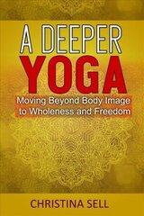 Deeper Yoga: Moving Beyond Body Image to Wholeness and Freedom цена и информация | Самоучители | kaup24.ee