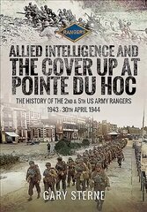 Allied Intelligence and the Cover Up at Pointe Du Hoc: The History of the 2nd & 5th US Army Rangers, 1943 - 30th April 1944 цена и информация | Исторические книги | kaup24.ee