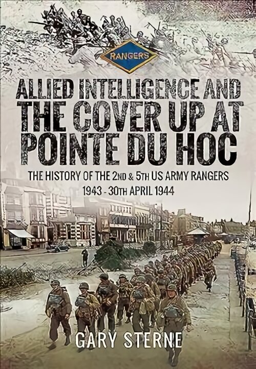 Allied Intelligence and the Cover Up at Pointe Du Hoc: The History of the 2nd & 5th US Army Rangers, 1943 - 30th April 1944 hind ja info | Ajalooraamatud | kaup24.ee