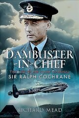 Dambuster-in-Chief: The Life of Air Chief Marshal Sir Ralph Cochrane цена и информация | Биографии, автобиогафии, мемуары | kaup24.ee