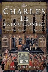 Charles I's Executioners: Civil War, Regicide and the Republic hind ja info | Ajalooraamatud | kaup24.ee