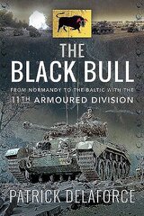 Black Bull: From Normandy to the Baltic with the 11th Armoured Division hind ja info | Ajalooraamatud | kaup24.ee
