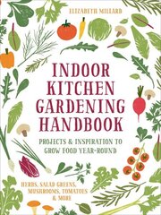 Indoor Kitchen Gardening Handbook: Projects & Inspiration to Grow Food Year-Round - Herbs, Salad Greens, Mushrooms, Tomatoes & More hind ja info | Aiandusraamatud | kaup24.ee