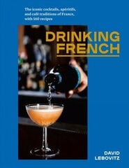 Drinking French: The Iconic Cocktails, Ap ritifs, and Caf Traditions of France, with 160 Recipes цена и информация | Книги рецептов | kaup24.ee