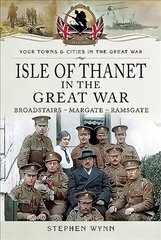 Isle of Thanet in the Great War: Margate Broadstairs Ramsgate цена и информация | Исторические книги | kaup24.ee