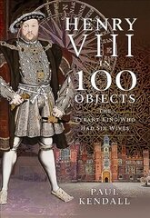 Henry VIII in 100 Objects: The Tyrant King Who Had Six Wives цена и информация | Исторические книги | kaup24.ee