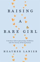 Raising A Rare Girl: A memoir about parenting, disability and the beauty of being human hind ja info | Elulooraamatud, biograafiad, memuaarid | kaup24.ee