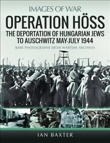 Operation Hoss: The Deportation of Hungarian Jews to Auschwitz, May-July 1944 цена и информация | Ajalooraamatud | kaup24.ee