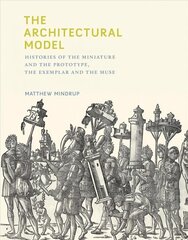 Architectural Model: Histories of the Miniature and the Prototype, the Exemplar and the Muse hind ja info | Arhitektuuriraamatud | kaup24.ee