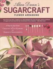 Alan Dunn's Sugarcraft Flower Arranging: A Step-by-Step Guide to Creating Sugar Flowers for Exquisite Arrangements hind ja info | Retseptiraamatud | kaup24.ee
