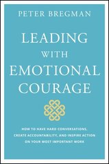 Leading with Emotional Courage - How to Have Hard Conversations, Create Accountability, And Inspire Action On Your Most Important Work: How to Have Hard Conversations, Create Accountability, And Inspire Action On Your Most Important Work цена и информация | Книги по экономике | kaup24.ee