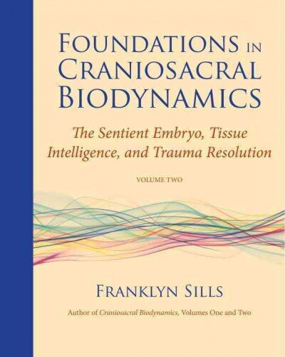 Foundations in Craniosacral Biodynamics, Volume Two: The Sentient Embryo, Tissue Intelligence, and Trauma Resolution, Volume II hind ja info | Eneseabiraamatud | kaup24.ee