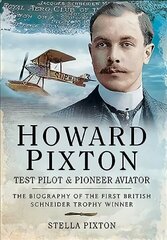 Howard Pixton: Test Pilot & Pioneer Aviator: The Biography of the first British Schneider Trophy Winner цена и информация | Исторические книги | kaup24.ee