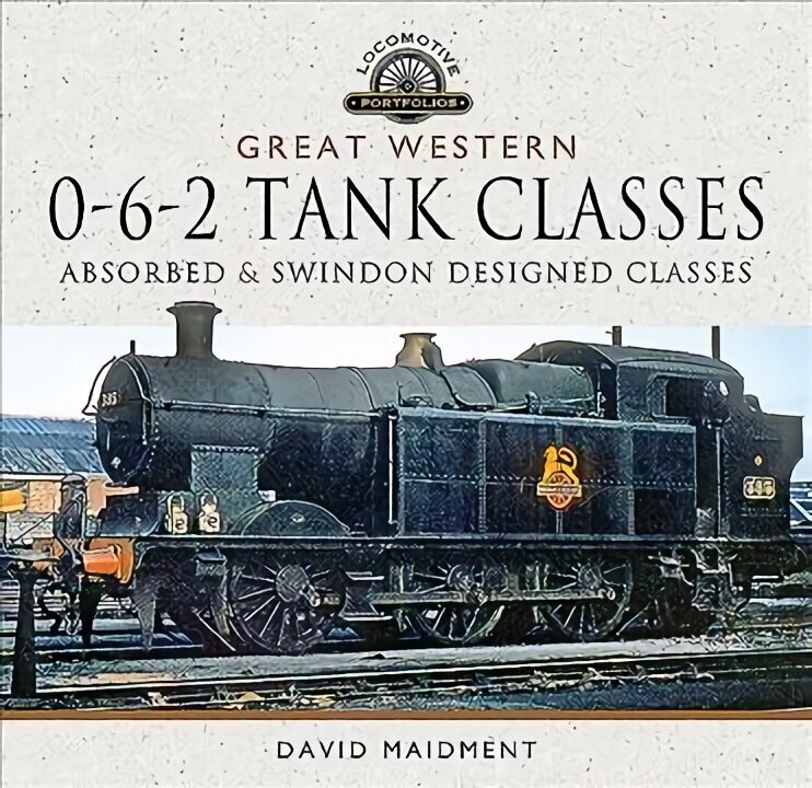 Great Western, 0-6-2 Tank Classes: Absorbed and Swindon Designed Classes цена и информация | Reisiraamatud, reisijuhid | kaup24.ee