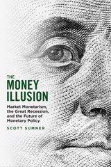 Money Illusion: Market Monetarism, the Great Recession, and the Future of Monetary Policy hind ja info | Majandusalased raamatud | kaup24.ee