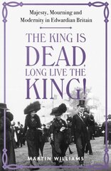 King is Dead, Long Live the King!: Majesty, Mourning and Modernity in Edwardian Britain цена и информация | Исторические книги | kaup24.ee