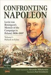 Confronting Napoleon: Levin Von Bennigsen's Memoir of the Campaign in Poland, 1806-1807. Volume I - Pultusk to Eylau цена и информация | Исторические книги | kaup24.ee