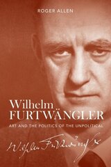 Wilhelm Furtwangler: Art and the Politics of the Unpolitical hind ja info | Elulooraamatud, biograafiad, memuaarid | kaup24.ee