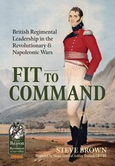 Fit to Command: British Regimental Leadership in the Revolutionary & Napoleonic Wars hind ja info | Ajalooraamatud | kaup24.ee