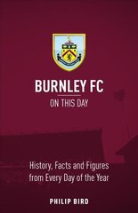 Burnley FC On This Day: History, Facts & Figures from Every Day of the Year None ed. hind ja info | Tervislik eluviis ja toitumine | kaup24.ee