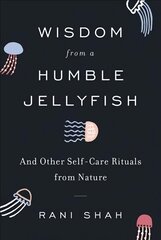 Wisdom from a Humble Jellyfish: And Other Self-Care Rituals from Nature hind ja info | Eneseabiraamatud | kaup24.ee