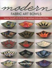 Modern Fabric Art Bowls: Express Yourself with Quilt Blocks, Applique, Embroidery & More hind ja info | Tervislik eluviis ja toitumine | kaup24.ee