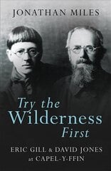 Try the Wilderness First: Eric Gill and David Jones at Capel-y-ffin hind ja info | Elulooraamatud, biograafiad, memuaarid | kaup24.ee