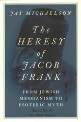 Heresy of Jacob Frank: From Jewish Messianism to Esoteric Myth hind ja info | Usukirjandus, religioossed raamatud | kaup24.ee