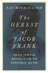 Heresy of Jacob Frank: From Jewish Messianism to Esoteric Myth цена и информация | Духовная литература | kaup24.ee