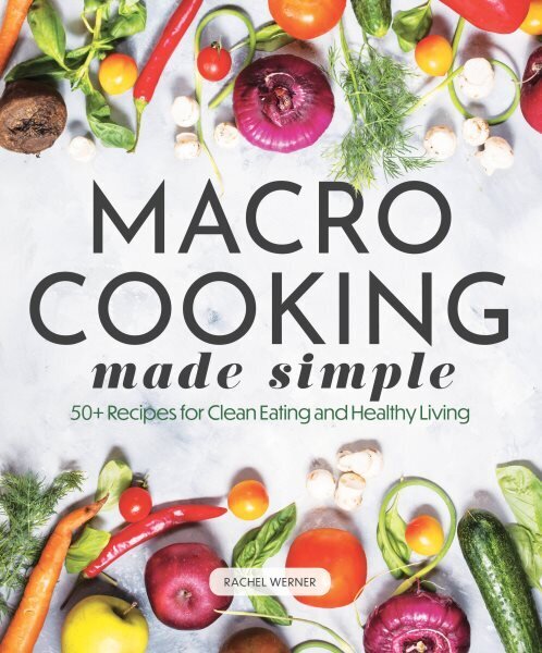 Macro Cooking Made Simple: 50plus Recipes for Clean Eating and Healthy Living цена и информация | Eneseabiraamatud | kaup24.ee