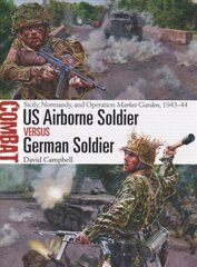 US Airborne Soldier vs German Soldier: Sicily, Normandy, and Operation Market Garden, 1943-44 цена и информация | Исторические книги | kaup24.ee
