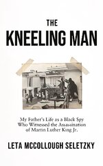 Kneeling Man: My Father's Life as a Black Spy Who Witnessed the Assassination of Martin Luther King Jr. цена и информация | Биографии, автобиогафии, мемуары | kaup24.ee