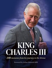 King Charles III: 100 Moments from His Journey to the Throne hind ja info | Elulooraamatud, biograafiad, memuaarid | kaup24.ee