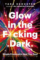 Glow in the F*cking Dark: Simple practices to heal your soul, from someone who learned the hard way hind ja info | Eneseabiraamatud | kaup24.ee