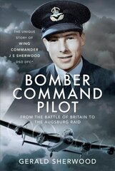 Bomber Command Pilot: From the Battle of Britain to the Augsburg Raid: The Unique Story of Wing Commander J S Sherwood DSO, DFC* hind ja info | Ühiskonnateemalised raamatud | kaup24.ee