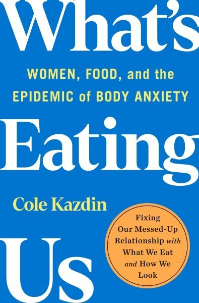 What's Eating Us: Women, Food, and the Epidemic of Body Anxiety hind ja info | Eneseabiraamatud | kaup24.ee