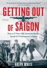 Getting Out of Saigon: How a 27-Year-Old Banker Saved 113 Vietnamese Civilians цена и информация | Биографии, автобиогафии, мемуары | kaup24.ee