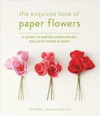 Exquisite Book of Paper Flowers: A Guide to Making Unbelievably Realistic Paper Blooms цена и информация | Книги о питании и здоровом образе жизни | kaup24.ee