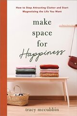 Make Space for Happiness: How to Stop Attracting Clutter and Start Magnetizing the Life You Want hind ja info | Eneseabiraamatud | kaup24.ee