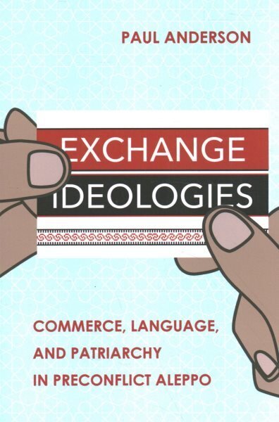 Exchange Ideologies: Commerce, Language, and Patriarchy in Preconflict Aleppo цена и информация | Ühiskonnateemalised raamatud | kaup24.ee