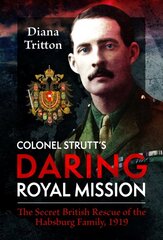 Colonel Strutt's Daring Royal Mission: The Secret British Rescue of the Habsburg Family, 1919 hind ja info | Ajalooraamatud | kaup24.ee