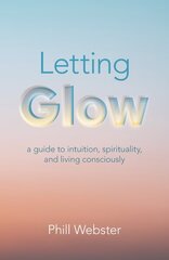 Letting Glow - a guide to intuition, spirituality, and living consciously. hind ja info | Eneseabiraamatud | kaup24.ee