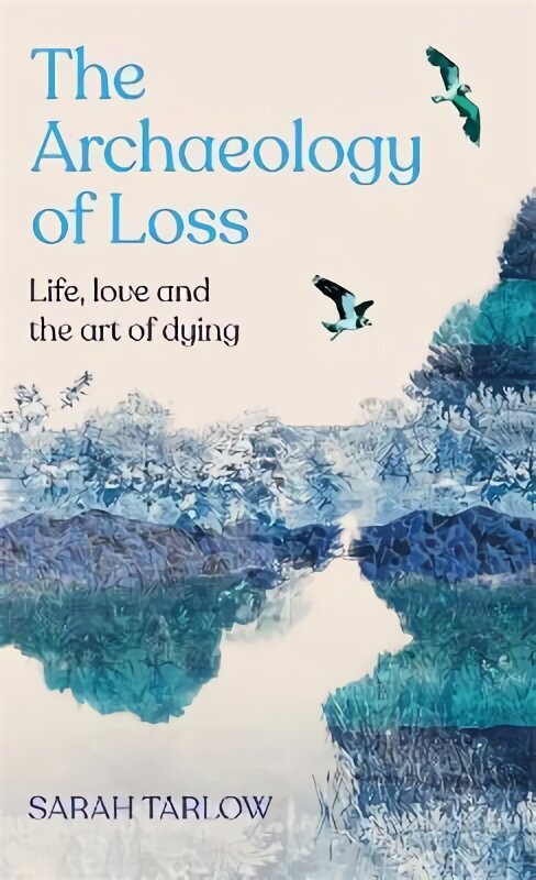 Archaeology of Loss: Life, love and the art of dying hind ja info | Eneseabiraamatud | kaup24.ee