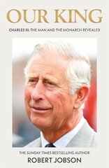 Our King: Charles III: The Man and the Monarch Revealed hind ja info | Elulooraamatud, biograafiad, memuaarid | kaup24.ee