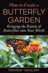 How to Create a Butterfly Garden: Bringing the Beauty of Butterflies into Your World hind ja info | Aiandusraamatud | kaup24.ee