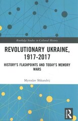 Revolutionary Ukraine, 1917-2017: History's Flashpoints and Today's Memory Wars hind ja info | Ajalooraamatud | kaup24.ee